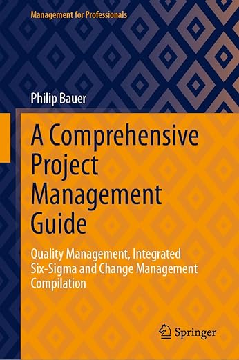 A Comprehensive Project Management Guide: Quality Management, Integrated Six-Sigma and Change Management Compilation (Management for Professionals)