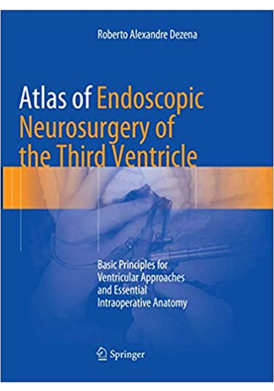 Atlas of Endoscopic Neurosurgery of the Third Ventricle Basic Principles for Ventricular Approaches and Essential Intraoperative Anatomy